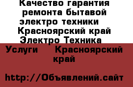 Качество гарантия ремонта бытавой,электро техники. - Красноярский край Электро-Техника » Услуги   . Красноярский край